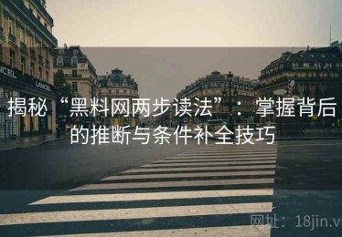 揭秘“黑料网两步读法”：掌握背后的推断与条件补全技巧