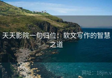 天天影院一句归位：软文写作的智慧之道