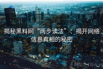 揭秘黑料网“两步读法”：揭开网络信息真相的秘密