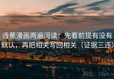 香蕉漫画两遍阅读：先看前提有没有默认，再把相关写回相关（证据三连）