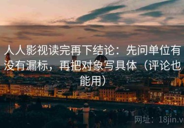 人人影视读完再下结论：先问单位有没有漏标，再把对象写具体（评论也能用）
