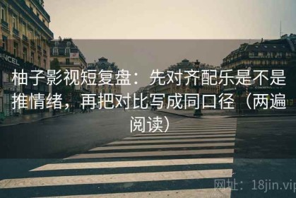 柚子影视短复盘：先对齐配乐是不是推情绪，再把对比写成同口径（两遍阅读）