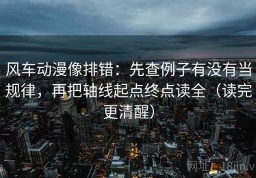 风车动漫像排错：先查例子有没有当规律，再把轴线起点终点读全（读完更清醒）