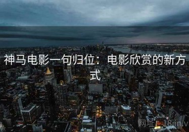 神马电影一句归位：电影欣赏的新方式