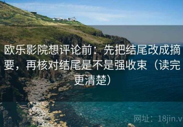 欧乐影院想评论前：先把结尾改成摘要，再核对结尾是不是强收束（读完更清楚）