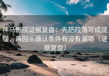 神马影院证据复盘：先把段落写成提纲，再回头确认条件有没有漏项（证据复盘）