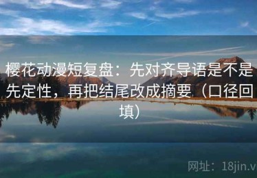 樱花动漫短复盘：先对齐导语是不是先定性，再把结尾改成摘要（口径回填）