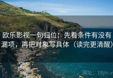 欧乐影视一句归位：先看条件有没有漏项，再把对象写具体（读完更清醒）