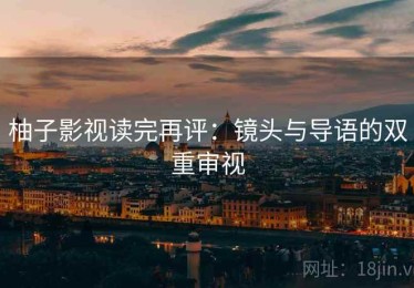 柚子影视读完再评：镜头与导语的双重审视