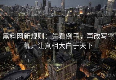黑料网新规则：先看例子，再改写字幕，让真相大白于天下