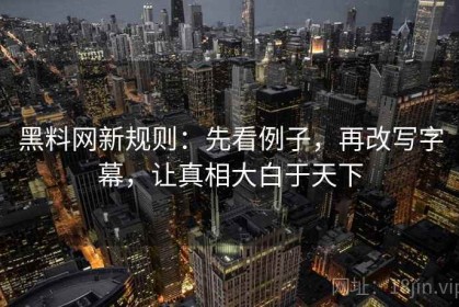 黑料网新规则：先看例子，再改写字幕，让真相大白于天下