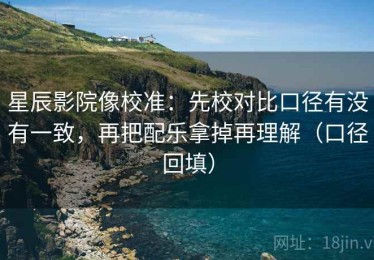 星辰影院像校准：先校对比口径有没有一致，再把配乐拿掉再理解（口径回填）