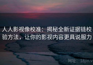 人人影视像校准：揭秘全新证据链校验方法，让你的影视内容更具说服力