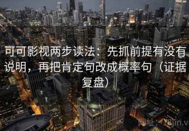 可可影视两步读法：先抓前提有没有说明，再把肯定句改成概率句（证据复盘）