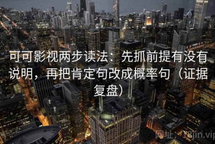 可可影视两步读法：先抓前提有没有说明，再把肯定句改成概率句（证据复盘）