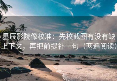 星辰影院像校准：先校截图有没有缺上下文，再把前提补一句（两遍阅读）