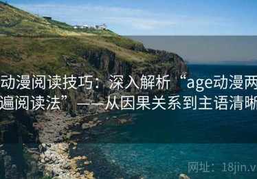 动漫阅读技巧：深入解析“age动漫两遍阅读法”——从因果关系到主语清晰