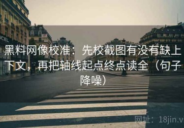 黑料网像校准：先校截图有没有缺上下文，再把轴线起点终点读全（句子降噪）