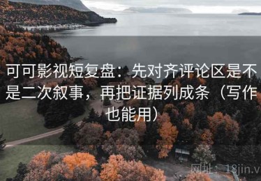 可可影视短复盘：先对齐评论区是不是二次叙事，再把证据列成条（写作也能用）
