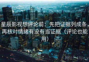 星辰影视想评论前：先把证据列成条，再核对情绪有没有当证据（评论也能用）
