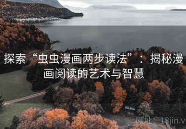 探索“虫虫漫画两步读法”：揭秘漫画阅读的艺术与智慧