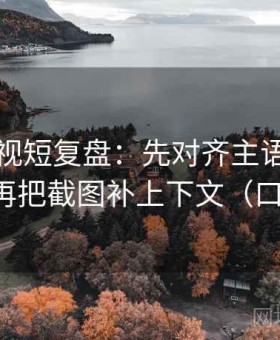 可可影视短复盘：先对齐主语有没有跑偏，再把截图补上下文（口径回填）