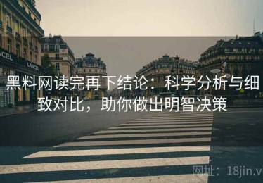 黑料网读完再下结论：科学分析与细致对比，助你做出明智决策