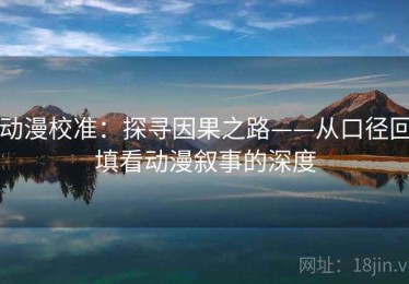 动漫校准：探寻因果之路——从口径回填看动漫叙事的深度