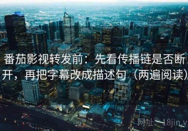 番茄影视转发前：先看传播链是否断开，再把字幕改成描述句（两遍阅读）