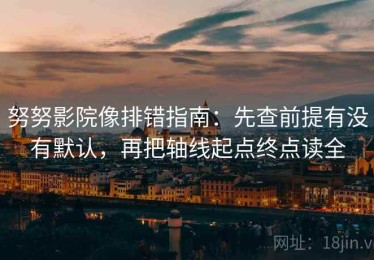 努努影院像排错指南：先查前提有没有默认，再把轴线起点终点读全