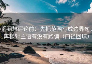 觅圈想评论前：先把范围写成边界句，再核对主语有没有跑偏（口径回填）