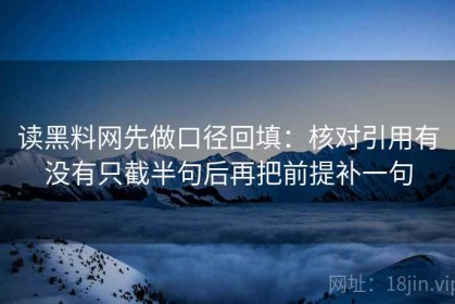 读黑料网先做口径回填：核对引用有没有只截半句后再把前提补一句