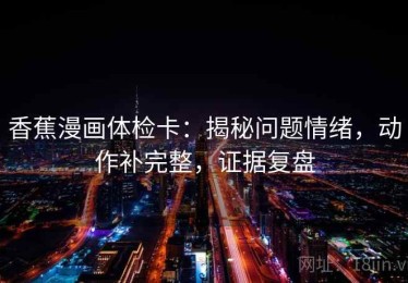 香蕉漫画体检卡：揭秘问题情绪，动作补完整，证据复盘