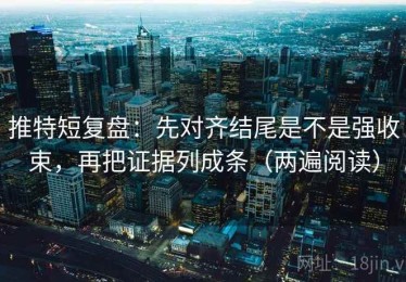 推特短复盘：先对齐结尾是不是强收束，再把证据列成条（两遍阅读）