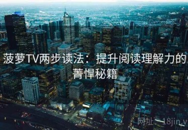 菠萝TV两步读法：提升阅读理解力的菁悍秘籍
