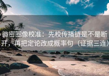 微密圈像校准：先校传播链是不是断开，再把定论改成概率句（证据三连）