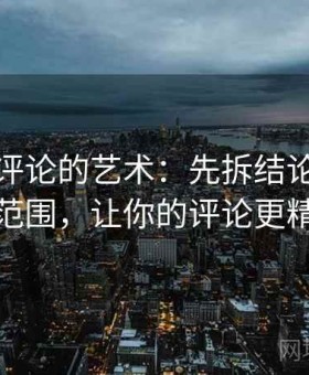 YY漫画评论的艺术：先拆结论，再核对范围，让你的评论更精准