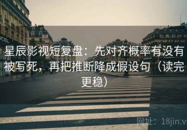 星辰影视短复盘：先对齐概率有没有被写死，再把推断降成假设句（读完更稳）
