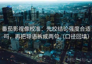 番茄影视像校准：先校结论强度合适吗，再把导语拆成两句（口径回填）