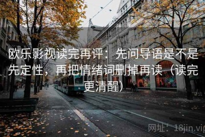 欧乐影视读完再评：先问导语是不是先定性，再把情绪词删掉再读（读完更清醒）