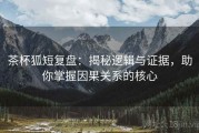 茶杯狐短复盘：揭秘逻辑与证据，助你掌握因果关系的核心