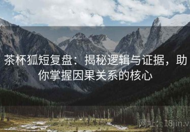 茶杯狐短复盘：揭秘逻辑与证据，助你掌握因果关系的核心