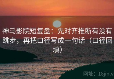 神马影院短复盘：先对齐推断有没有跳步，再把口径写成一句话（口径回填）