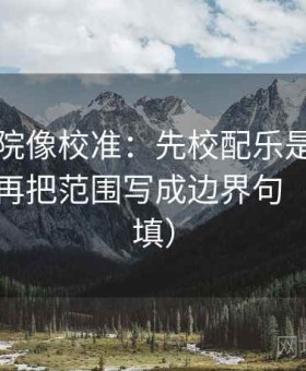 欧乐影院像校准：先校配乐是不是推情绪，再把范围写成边界句（口径回填）