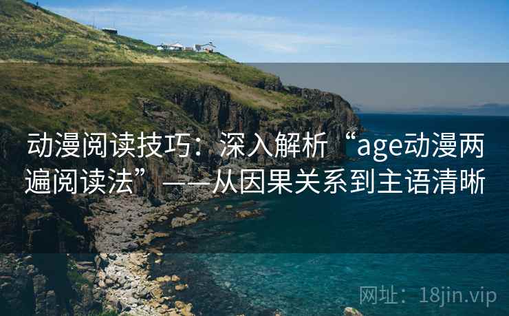 动漫阅读技巧：深入解析“age动漫两遍阅读法”——从因果关系到主语清晰
