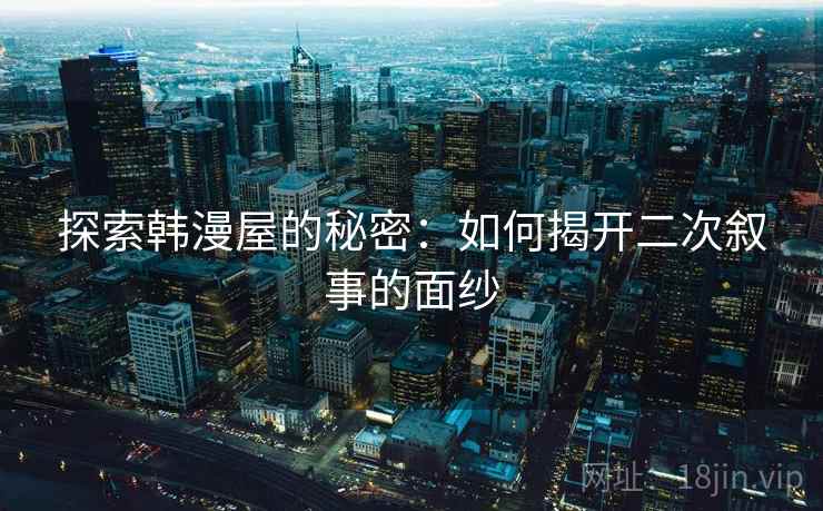 探索韩漫屋的秘密:如何揭开二次叙事的面纱 探索韩漫屋的秘密:如何揭开二次叙事的面纱