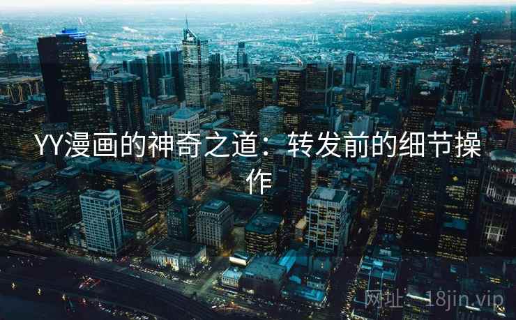 YY漫画的神奇之道:转发前的细节操作 YY漫画的神奇之道:转发前的细节操作