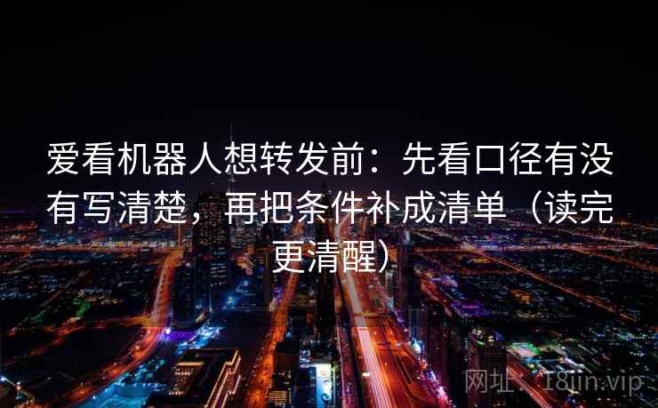 爱看机器人想转发前：先看口径有没有写清楚，再把条件补成清单（读完更清醒）