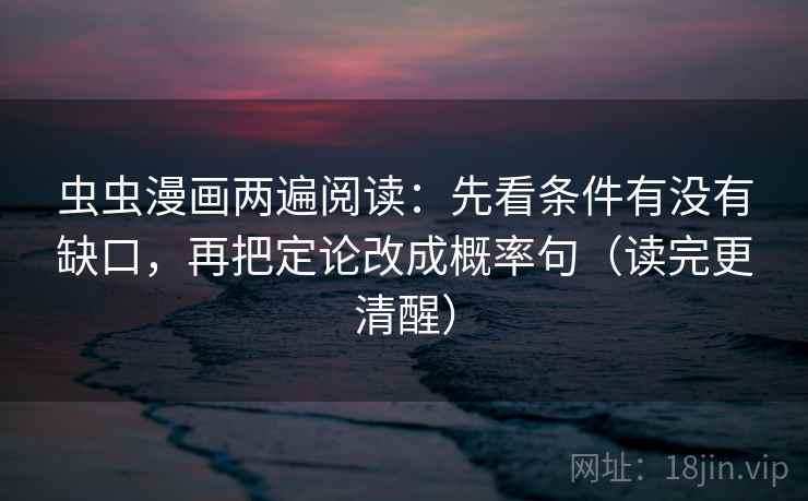 虫虫漫画两遍阅读:先看条件有没有缺口,再把定论改成概率句(读完更清醒) 虫虫漫画两遍阅读:先看条件有没有缺口,再把定论改成概率句(读完更清醒)