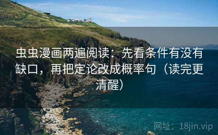 虫虫漫画两遍阅读:先看条件有没有缺口,再把定论改成概率句(读完更清醒) 虫虫漫画两遍阅读:先看条件有没有缺口,再把定论改成概率句(读完更清醒)